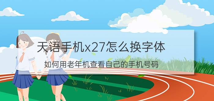 天语手机x27怎么换字体 如何用老年机查看自己的手机号码？